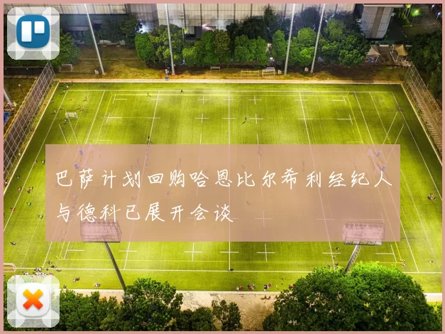 巴萨计划回购哈恩比尔希利经纪人与德科已展开会谈