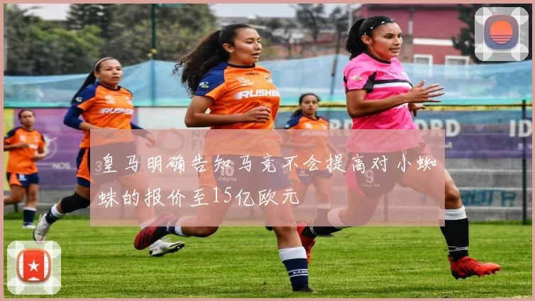 皇马明确告知马竞不会提高对小蜘蛛的报价至15亿欧元