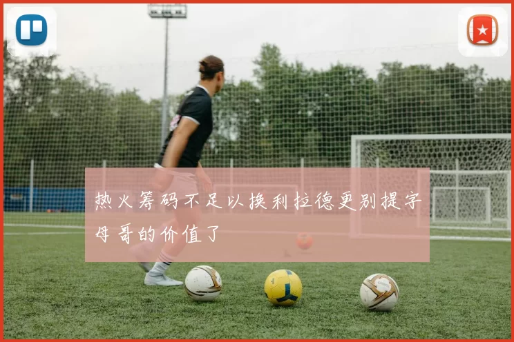 热火筹码不足以换利拉德更别提字母哥的价值了