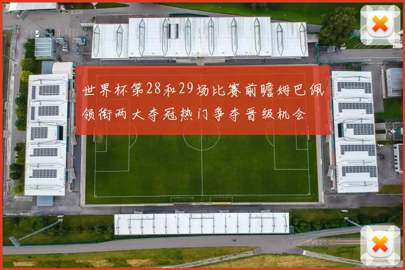 世界杯第28和29场比赛前瞻姆巴佩领衔两大夺冠热门争夺晋级机会
