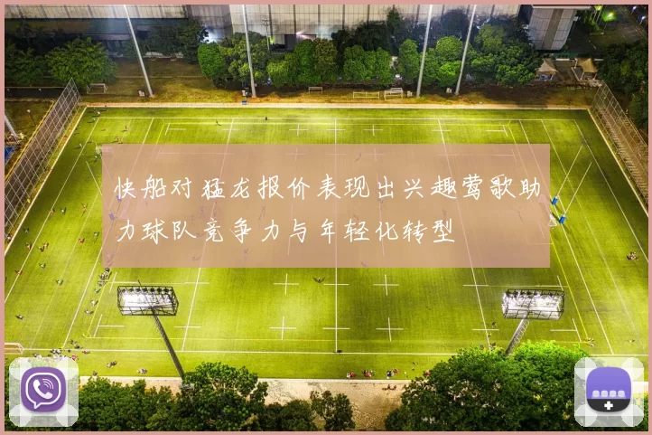 快船对猛龙报价表现出兴趣莺歌助力球队竞争力与年轻化转型